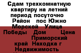 Сдам трехкомнатную квартиру на летний период посуточно › Район ­ пос.Южно-Морской › Улица ­ Победы › Дом ­ 8 › Цена ­ 6 000 - Приморский край, Находка г. Недвижимость » Квартиры аренда посуточно   . Приморский край